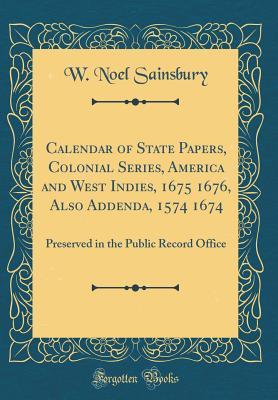 Read online Calendar of State Papers, Colonial Series, America and West Indies, 1675 1676, Also Addenda, 1574 1674: Preserved in the Public Record Office (Classic Reprint) - W Noel Sainsbury | PDF