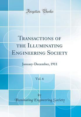 Read online Transactions of the Illuminating Engineering Society, Vol. 6: January-December, 1911 (Classic Reprint) - Illuminating Engineering Society | ePub