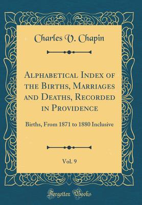 Read Alphabetical Index of the Births, Marriages and Deaths, Recorded in Providence, Vol. 9: Births, from 1871 to 1880 Inclusive (Classic Reprint) - Charles V Chapin | ePub
