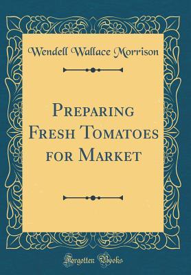 Read Preparing Fresh Tomatoes for Market (Classic Reprint) - Wendell Wallace Morrison | ePub