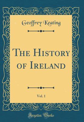 Read online The History of Ireland, Vol. 1: Containing the Introduction and the First Book of the History (Classic Reprint) - Geoffrey Keating file in PDF