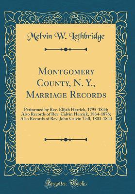 Read Montgomery County, N. Y., Marriage Records: Performed by Rev. Elijah Herrick, 1795-1844; Also Records of Rev. Calvin Herrick, 1834-1876; Also Records of Rev. John Calvin Toll, 1803-1844 (Classic Reprint) - Melvin W Lethbridge | ePub