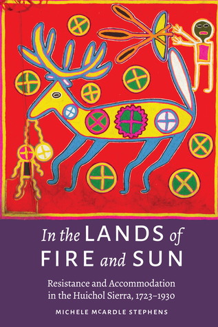 Download In the Lands of Fire and Sun: Resistance and Accommodation in the Huichol Sierra, 1723–1930 - Michele McArdle Stephens file in ePub