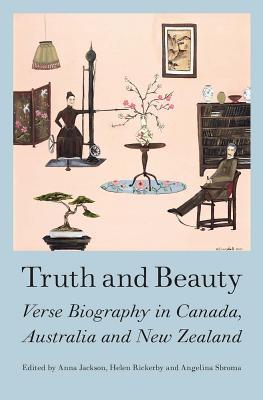 Download Truth and Beauty: Verse Biography in Canada, Austrlia and New Zealand - Anna Jackson | PDF