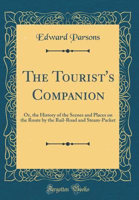 Read The Tourist's Companion: Or, the History of the Scenes and Places on the Route by the Rail-Road and Steam-Packet (Classic Reprint) - Edward Parsons file in ePub