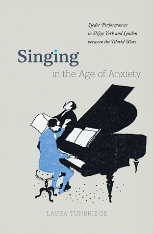 Read online Singing in the Age of Anxiety: Lieder Performances in New York and London between the World Wars - Laura Tunbridge | ePub