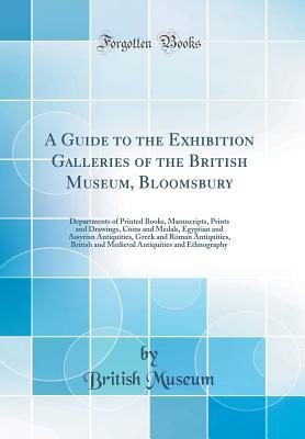 Read online A Guide to the Exhibition Galleries of the British Museum, Bloomsbury: Departments of Printed Books, Manuscripts, Prints and Drawings, Coins and Medals, Egyptian and Assyrian Antiquities, Greek and Roman Antiquities, British and Medieval Antiquities and E - British Museum | PDF
