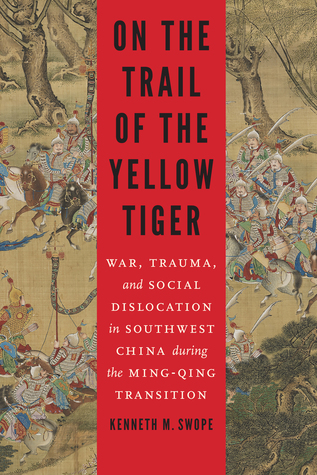 Read online On the Trail of the Yellow Tiger: War, Trauma, and Social Dislocation in Southwest China during the Ming-Qing Transition - Kenneth M. Swope | PDF
