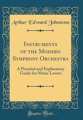 Download Instruments of the Modern Symphony Orchestra: A Pictorial and Explanatory Guide for Music Lovers (Classic Reprint) - Arthur Edward Johnstone file in PDF
