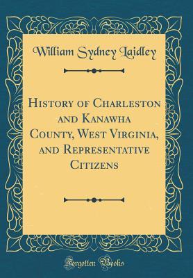 Read History of Charleston and Kanawha County, West Virginia, and Representative Citizens (Classic Reprint) - William Sydney Laidley | PDF