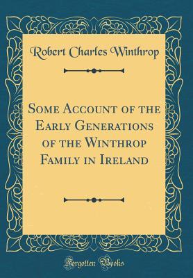 Read online Some Account of the Early Generations of the Winthrop Family in Ireland (Classic Reprint) - Robert Charles Winthrop | PDF