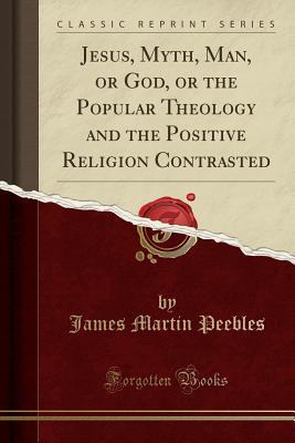 Download Jesus, Myth, Man, or God, or the Popular Theology and the Positive Religion Contrasted (Classic Reprint) - James Martin Peebles file in ePub