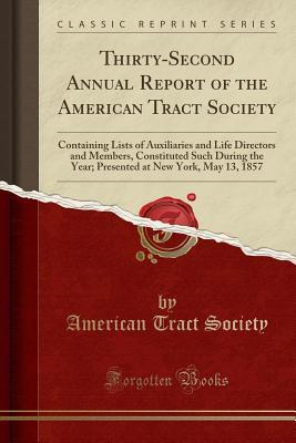 Read online Thirty-Second Annual Report of the American Tract Society: Containing Lists of Auxiliaries and Life Directors and Members, Constituted Such During the Year; Presented at New York, May 13, 1857 (Classic Reprint) - American Tract Society | ePub