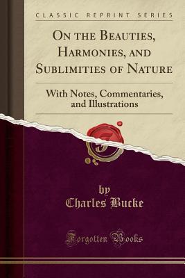 Read On the Beauties, Harmonies, and Sublimities of Nature: With Notes, Commentaries, and Illustrations (Classic Reprint) - Charles Bucke file in PDF
