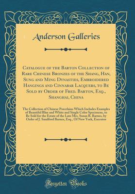 Read Catalogue of the Barton Collection of Rare Chinese Bronzes of the Shang, Han, Sung and Ming Dynasties, Embroidered Hangings and Cinnabar Lacquers, to Be Sold by Order of Fred. Barton, Esq., Shanghai, China: The Collection of Chinese Porcelains Which Inclu - Anderson Galleries file in PDF