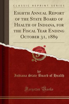Download Eighth Annual Report of the State Board of Health of Indiana, for the Fiscal Year Ending October 31, 1889 (Classic Reprint) - Indiana State Board of Health file in ePub