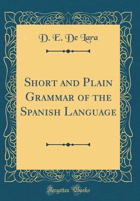 Read online Short and Plain Grammar of the Spanish Language (Classic Reprint) - D E De Lara file in PDF