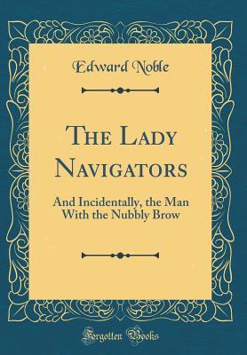 Read online The Lady Navigators: And Incidentally, the Man with the Nubbly Brow (Classic Reprint) - Edward Noble | ePub