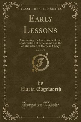 Read online Early Lessons, Vol. 4 of 4: Containing the Conclusion of the Continuation of Rosamond, and the Continuation of Harry and Lucy (Classic Reprint) - Maria Edgeworth | PDF