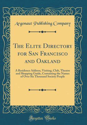 Read online The Elite Directory for San Francisco and Oakland: A Residence Address, Visiting, Club, Theatre and Shopping Guide, Containing the Names of Over Six Thousand Society People (Classic Reprint) - Argonaut Publishing Company file in PDF