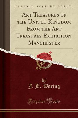 Read online Art Treasures of the United Kingdom from the Art Treasures Exhibition, Manchester (Classic Reprint) - John Burley Waring | ePub
