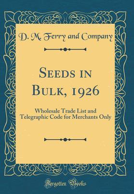 Download Seeds in Bulk, 1926: Wholesale Trade List and Telegraphic Code for Merchants Only (Classic Reprint) - D M Ferry and Company | ePub