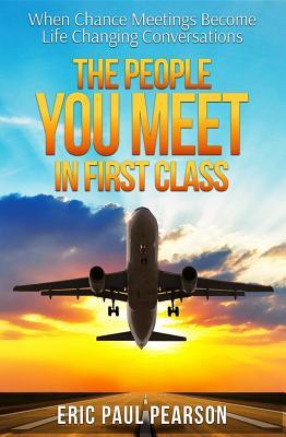 Download The People You Meet in First Class: When Chance Meetings Become Life Changing Conversations - Eric Paul Pearson file in PDF